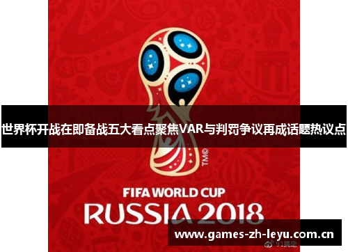 世界杯开战在即备战五大看点聚焦VAR与判罚争议再成话题热议点 世界杯开战在即备战五大看点聚焦VAR与判罚争议再成话题热议点
