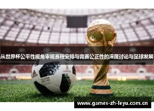 从世界杯公平性视角审视赛程安排与竞赛公正性的深度讨论与足球发展 从世界杯公平性视角审视赛程安排与竞赛公正性的深度讨论与足球发展